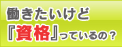 働きたいけど「資格」っているの？